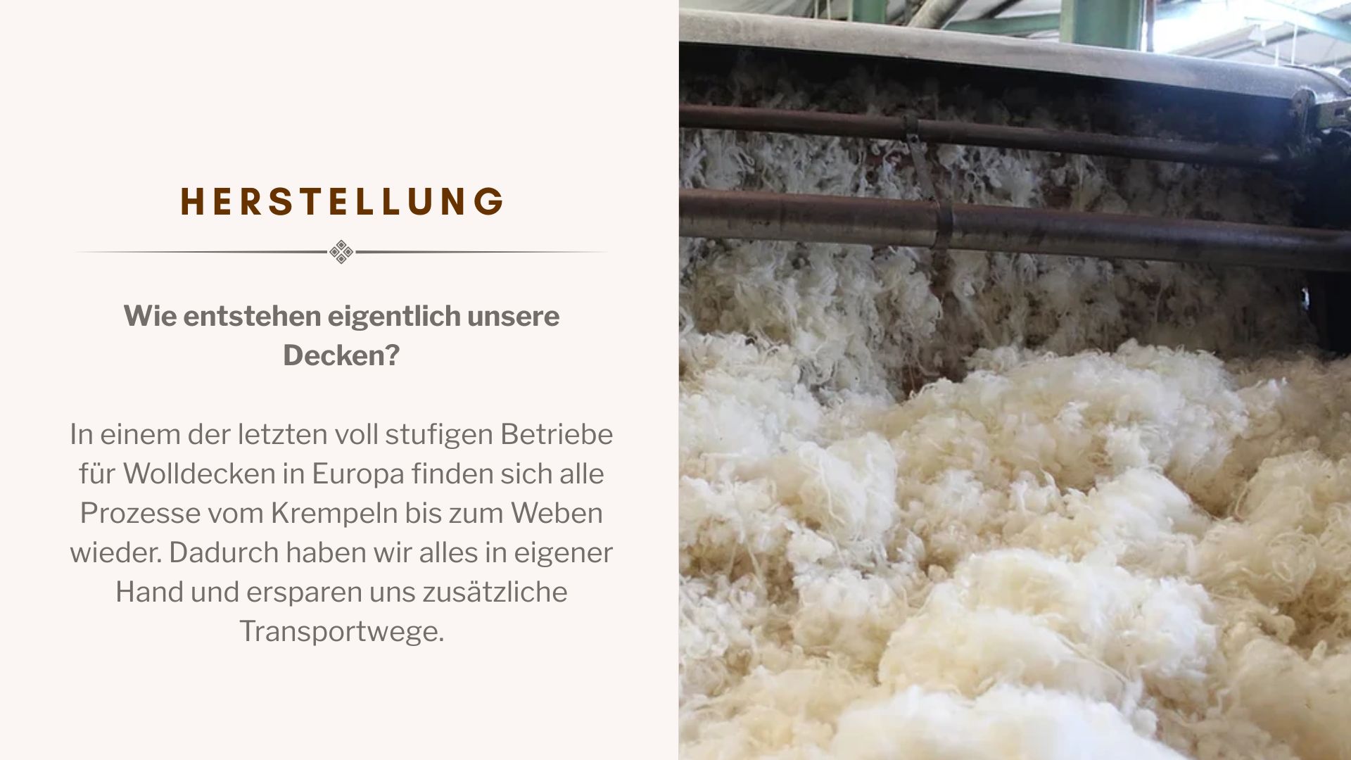 Wie entstehen eigentlich unsereDecken?     In einem der letzten voll stufigen Betriebe für Wolldecken in Europa finden sich alle Prozesse vom Krempeln bis zum Weben wieder. Dadurch haben wir alles in eigener  Hand und ersparen uns zusätzliche Transportwege.